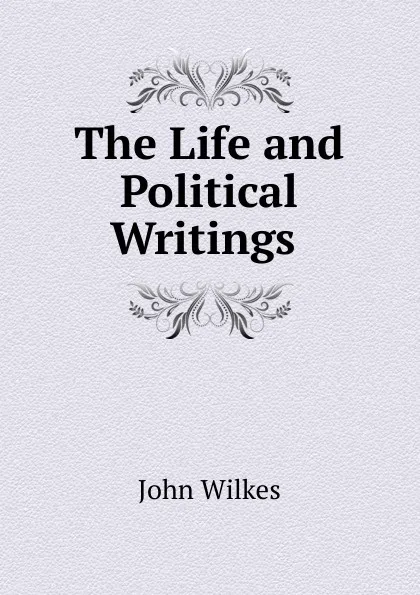 Обложка книги The Life and Political Writings ., John Wilkes