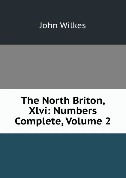 Обложка книги The North Briton, Xlvi: Numbers Complete, Volume 2, John Wilkes