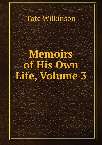 Обложка книги Memoirs of His Own Life, Volume 3, Tate Wilkinson