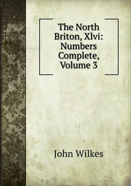 Обложка книги The North Briton, Xlvi: Numbers Complete, Volume 3, John Wilkes