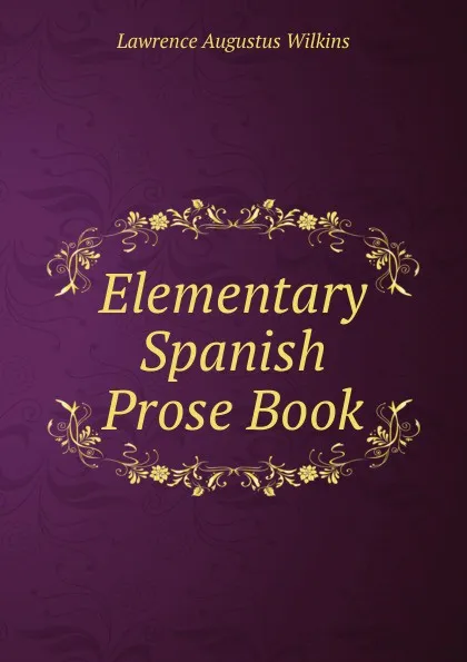 Обложка книги Elementary Spanish Prose Book, Lawrence Augustus Wilkins