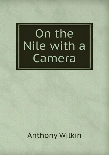 Обложка книги On the Nile with a Camera, Anthony Wilkin