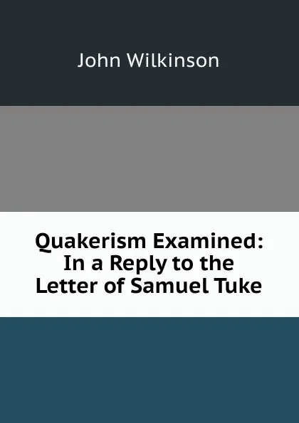 Обложка книги Quakerism Examined: In a Reply to the Letter of Samuel Tuke, John Wilkinson