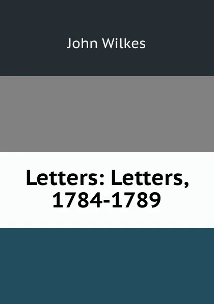 Обложка книги Letters: Letters, 1784-1789, John Wilkes