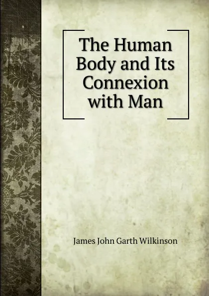 Обложка книги The Human Body and Its Connexion with Man, James John Garth Wilkinson