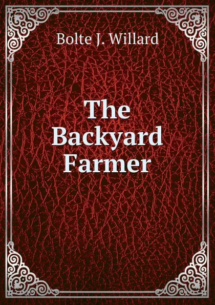 Обложка книги The Backyard Farmer, Bolte J. Willard