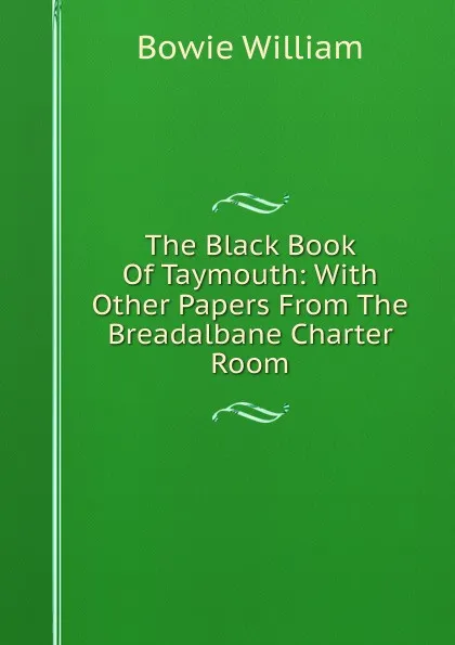 Обложка книги The Black Book Of Taymouth: With Other Papers From The Breadalbane Charter Room, Bowie William