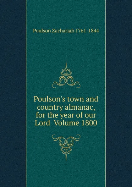 Обложка книги Poulson.s town and country almanac, for the year of our Lord  Volume 1800, Poulson Zachariah 1761-1844