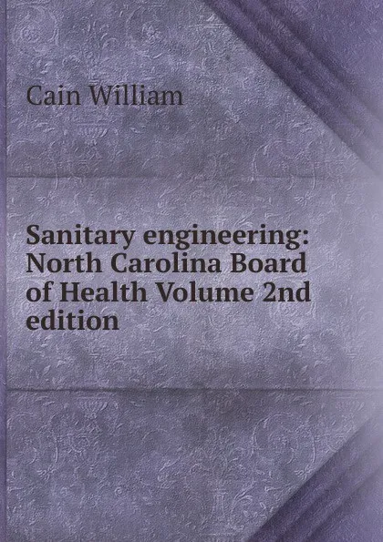 Обложка книги Sanitary engineering: North Carolina Board of Health Volume 2nd edition, Cain William