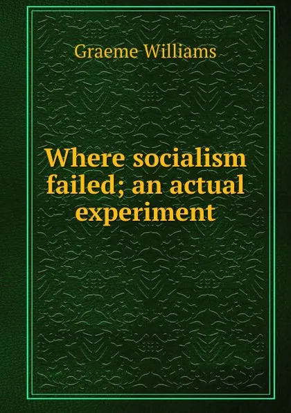 Обложка книги Where socialism failed; an actual experiment, Graeme Williams