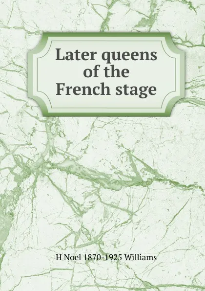 Обложка книги Later queens of the French stage, H Noel 1870-1925 Williams