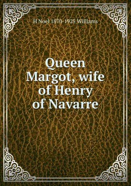 Обложка книги Queen Margot, wife of Henry of Navarre, H Noel 1870-1925 Williams