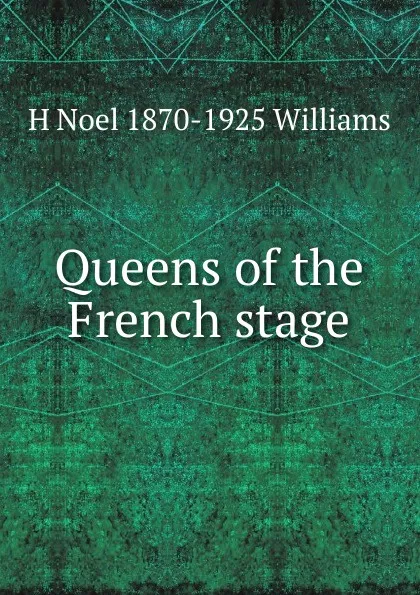 Обложка книги Queens of the French stage, H Noel 1870-1925 Williams