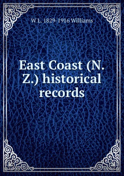 Обложка книги East Coast (N.Z.) historical records, W L. 1829-1916 Williams