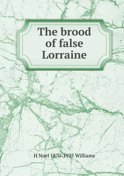 Обложка книги The brood of false Lorraine, H Noel 1870-1925 Williams