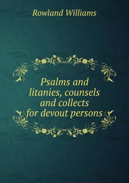 Обложка книги Psalms and litanies, counsels and collects for devout persons, Rowland Williams