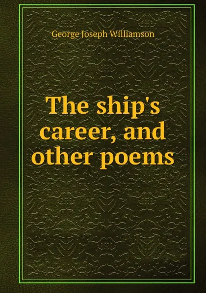 Обложка книги The ship.s career, and other poems, George Joseph Williamson