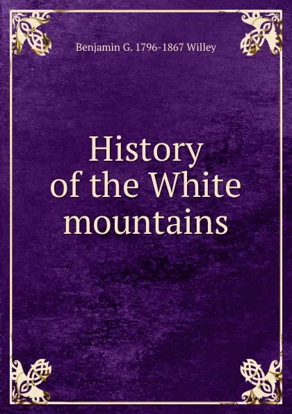 Обложка книги History of the White mountains, Benjamin G. 1796-1867 Willey