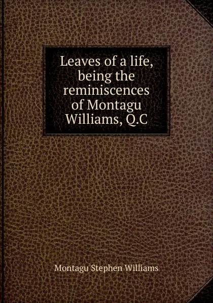 Обложка книги Leaves of a life, being the reminiscences of Montagu Williams, Q.C, Montagu Stephen Williams