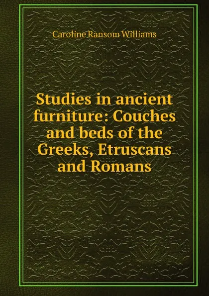 Обложка книги Studies in ancient furniture: Couches and beds of the Greeks, Etruscans and Romans, Caroline Ransom Williams