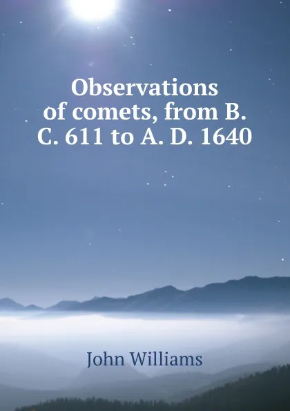 Обложка книги Observations of comets, from B. C. 611 to A. D. 1640, John Williams