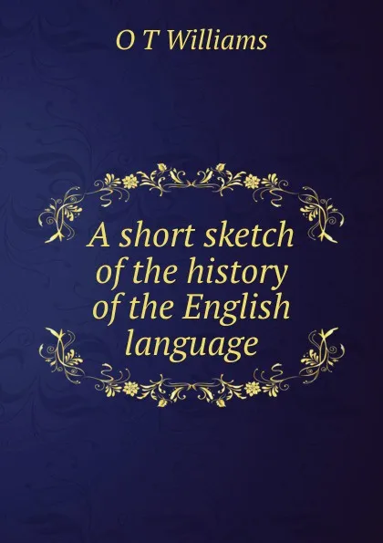 Обложка книги A short sketch of the history of the English language, O T Williams