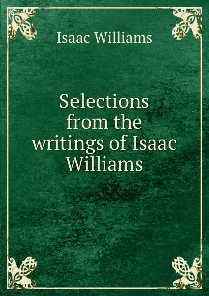 Обложка книги Selections from the writings of Isaac Williams, Williams Isaac