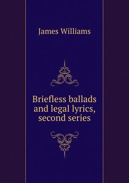 Обложка книги Briefless ballads and legal lyrics, second series, James Williams