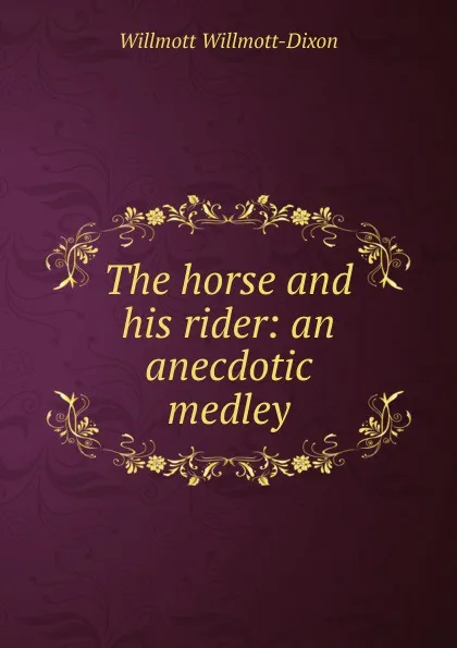 Обложка книги The horse and his rider: an anecdotic medley, Willmott Willmott-Dixon