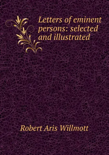 Обложка книги Letters of eminent persons: selected and illustrated, Robert Aris Willmott