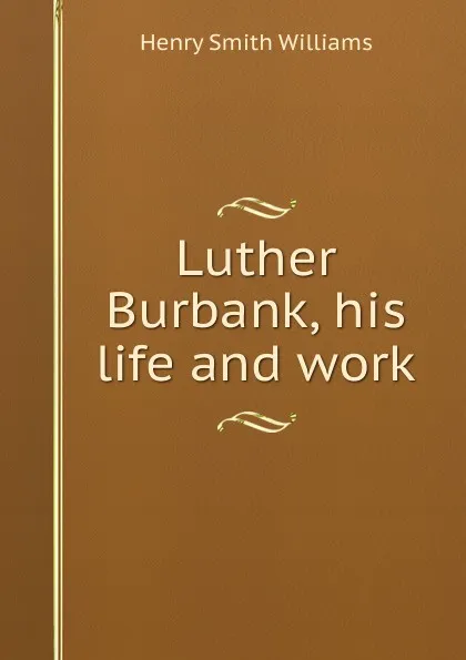 Обложка книги Luther Burbank, his life and work, Henry Smith Williams