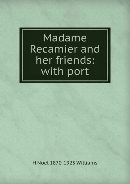 Обложка книги Madame Recamier and her friends: with port, H Noel 1870-1925 Williams