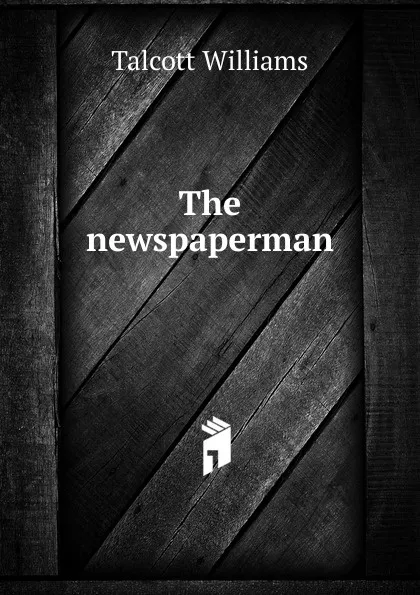 Обложка книги The newspaperman, Talcott Williams