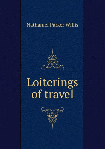 Обложка книги Loiterings of travel, Willis Nathaniel Parker