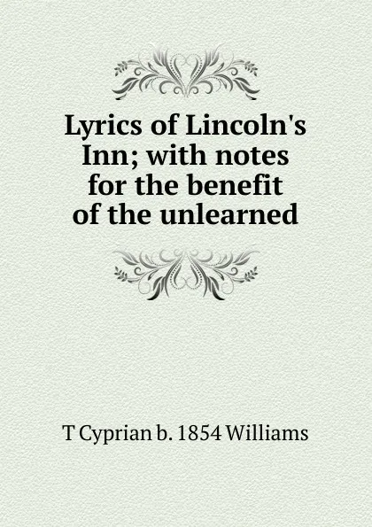 Обложка книги Lyrics of Lincoln.s Inn; with notes for the benefit of the unlearned, T Cyprian b. 1854 Williams