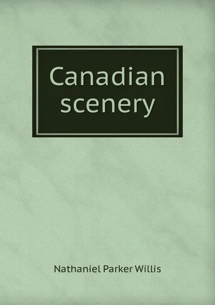 Обложка книги Canadian scenery, Willis Nathaniel Parker