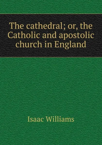 Обложка книги The cathedral; or, the Catholic and apostolic church in England, Williams Isaac