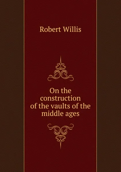 Обложка книги On the construction of the vaults of the middle ages, Robert Willis