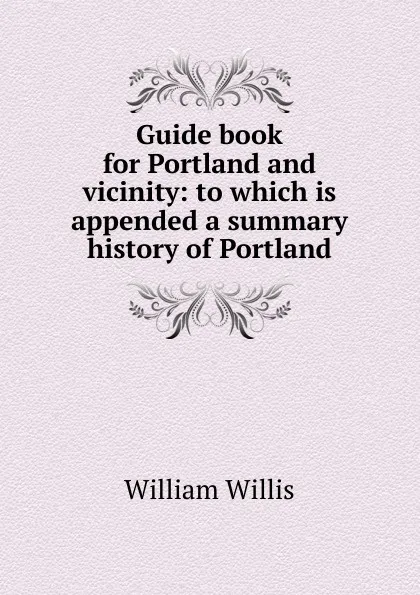 Обложка книги Guide book for Portland and vicinity: to which is appended a summary history of Portland, William Willis