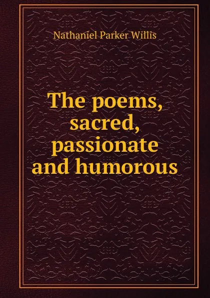 Обложка книги The poems, sacred, passionate and humorous, Willis Nathaniel Parker