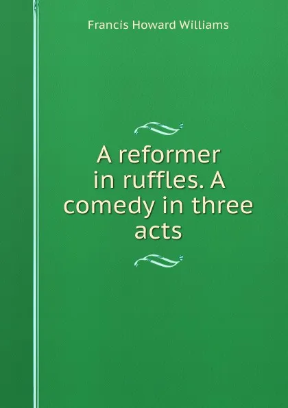 Обложка книги A reformer in ruffles. A comedy in three acts, Francis Howard Williams