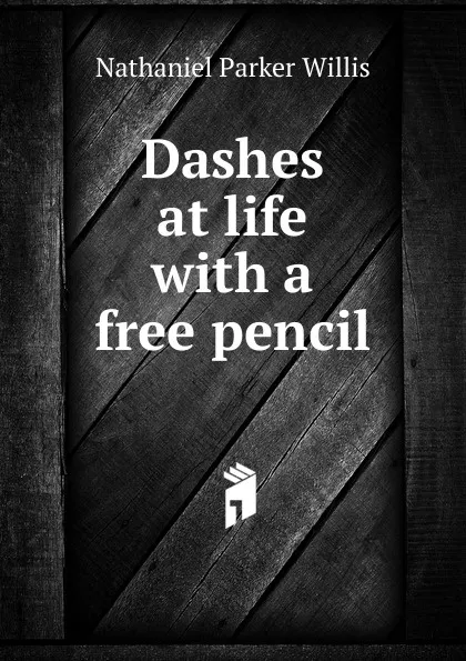 Обложка книги Dashes at life with a free pencil, Willis Nathaniel Parker