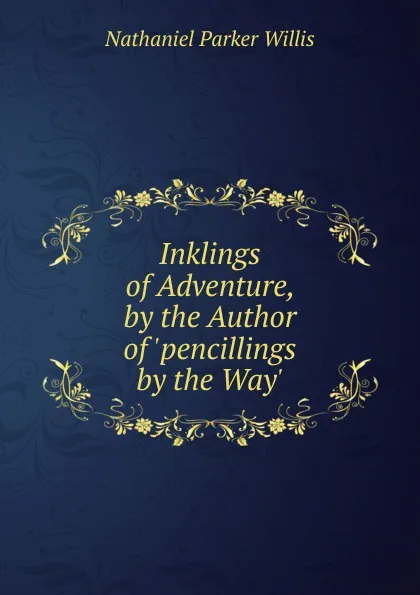 Обложка книги Inklings of Adventure, by the Author of .pencillings by the Way.., Willis Nathaniel Parker