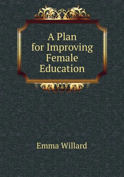 Обложка книги A Plan for Improving Female Education, Emma Willard