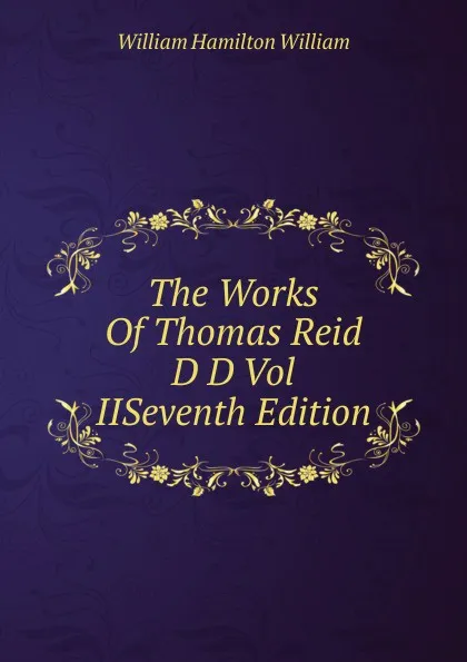 Обложка книги The Works Of Thomas Reid D D Vol IISeventh Edition., William Hamilton William