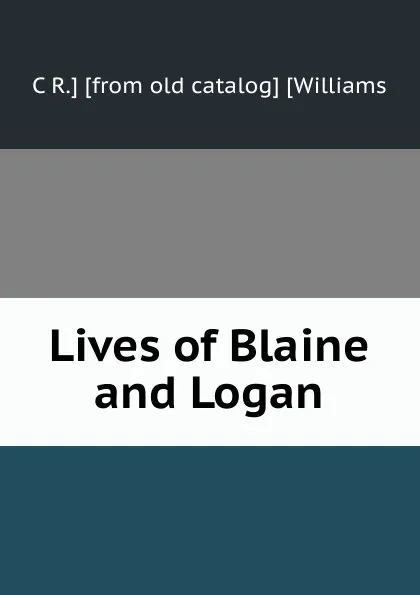 Обложка книги Lives of Blaine and Logan, C R.] [from old catalog] [Williams