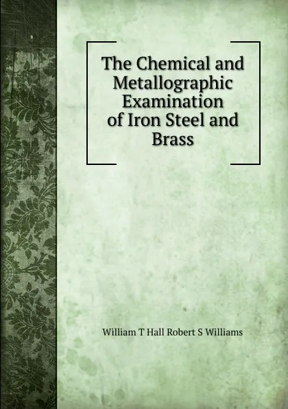 Обложка книги The Chemical and Metallographic Examination of Iron Steel and Brass, William T Hall Robert S Williams