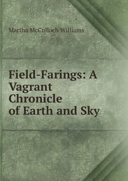 Обложка книги Field-Farings: A Vagrant Chronicle of Earth and Sky, Martha McCulloch Williams