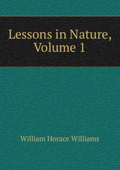 Обложка книги Lessons in Nature, Volume 1, William Horace Williams