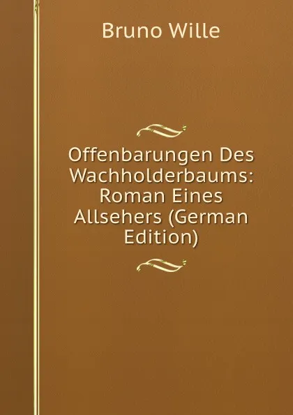 Обложка книги Offenbarungen Des Wachholderbaums: Roman Eines Allsehers (German Edition), Bruno Wille